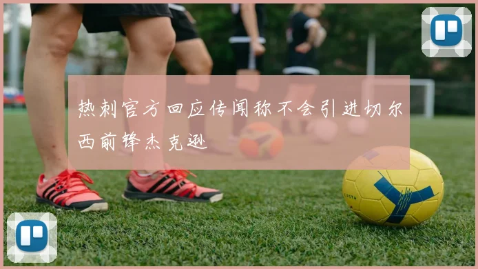 热刺官方回应传闻称不会引进切尔西前锋杰克逊