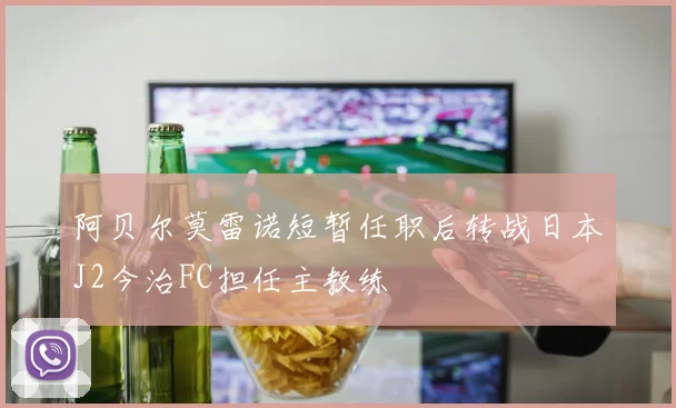 阿贝尔莫雷诺短暂任职后转战日本J2今治FC担任主教练